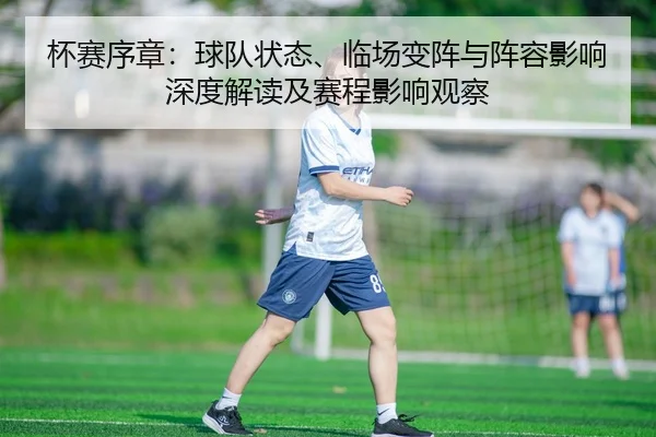 杯赛序章：球队状态、临场变阵与阵容影响深度解读及赛程影响观察