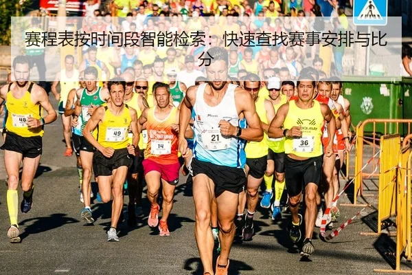 赛程表按时间段智能检索：快速查找赛事安排与比分