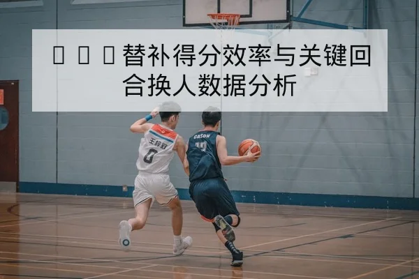NBA替补得分效率与关键回合换人数据分析
