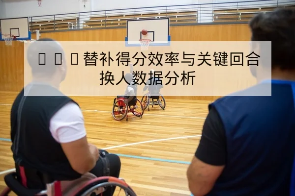 NBA替补得分效率与关键回合换人数据分析