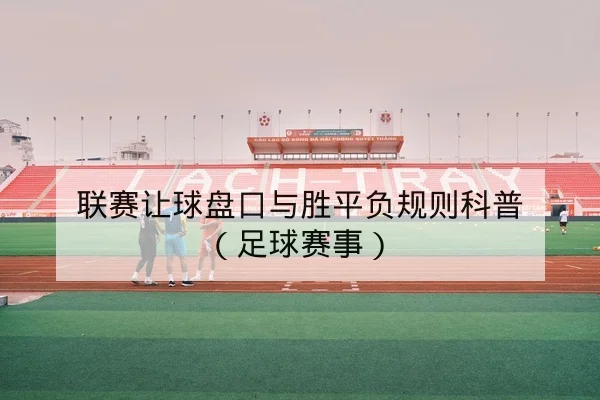 联赛让球盘口与胜平负规则科普（足球赛事）